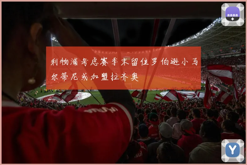 利物浦考虑赛季末留住罗伯逊小马尔蒂尼或加盟拉齐奥