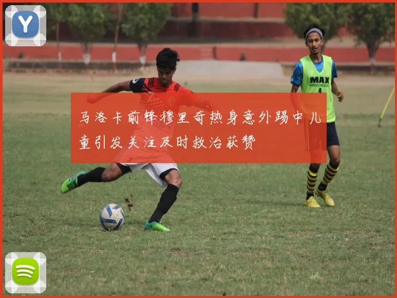 马洛卡前锋穆里奇热身意外踢中儿童引发关注及时救治获赞
