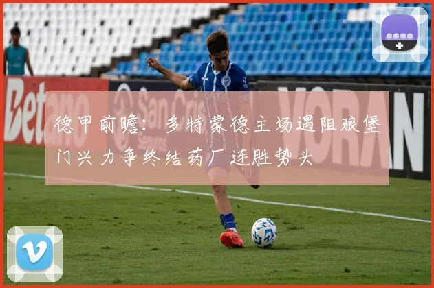 德甲前瞻：多特蒙德主场遇阻狼堡门兴力争终结药厂连胜势头