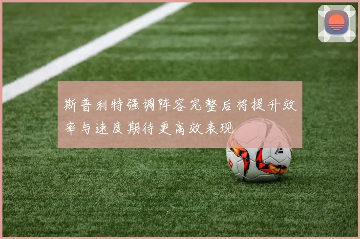 斯普利特强调阵容完整后将提升效率与速度期待更高效表现