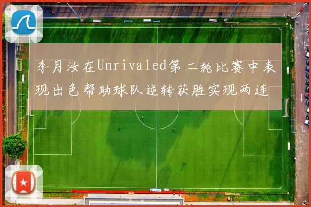 李月汝在Unrivaled第二轮比赛中表现出色帮助球队逆转获胜实现两连胜