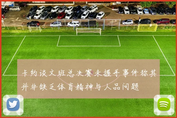 卡约谈文班总决赛未握手事件称其并非缺乏体育精神与人品问题