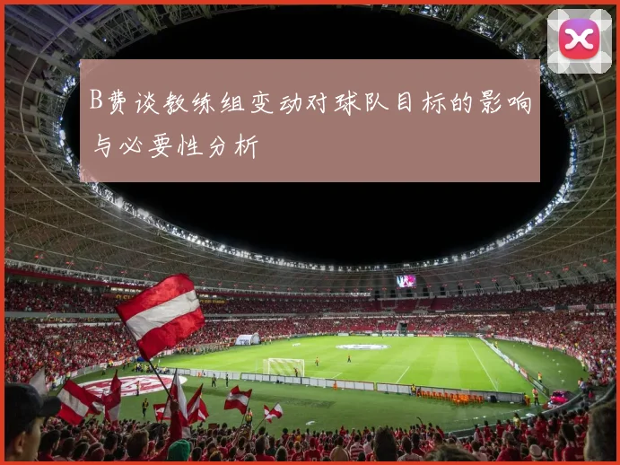 B费谈教练组变动对球队目标的影响与必要性分析
