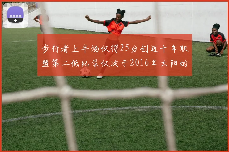 步行者上半场仅得25分创近十年联盟第二低纪录仅次于2016年太阳的22分