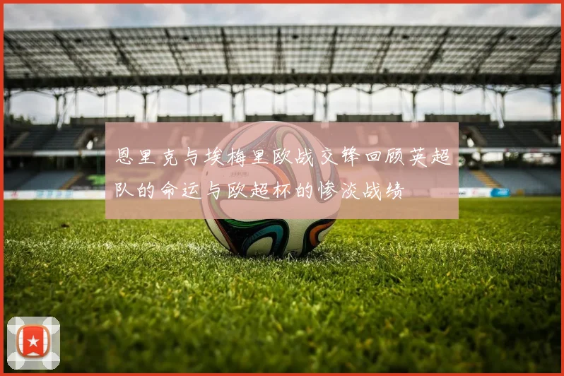 恩里克与埃梅里欧战交锋回顾英超队的命运与欧超杯的惨淡战绩