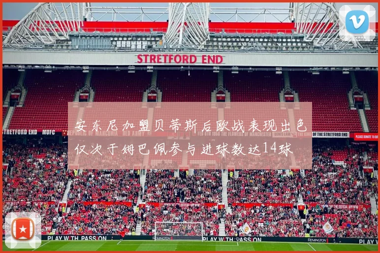 安东尼加盟贝蒂斯后欧战表现出色仅次于姆巴佩参与进球数达14球