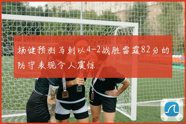 杨健预测马刺以4-2战胜雷霆82分的防守表现令人震惊