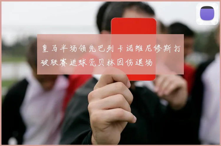 皇马半场领先巴列卡诺维尼修斯打破联赛进球荒贝林因伤退场