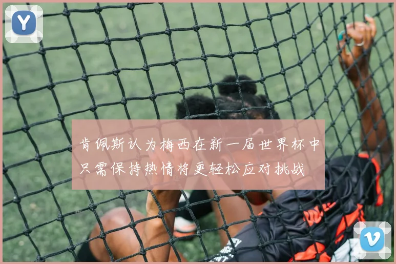 肯佩斯认为梅西在新一届世界杯中只需保持热情将更轻松应对挑战